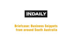 InDaily Briefcase: Business Snippets from around South Australia.