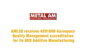 Metal AM: AML3D receives AS9100D Aerospace Quality Management accreditation for its DED Additive Manufacturing.